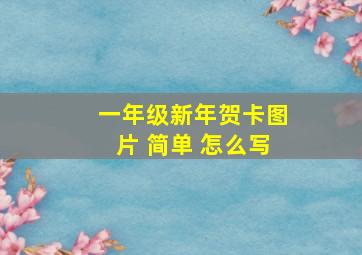 一年级新年贺卡图片 简单 怎么写